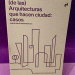 (de las) Arquitecturas que hacen ciudad: Casos